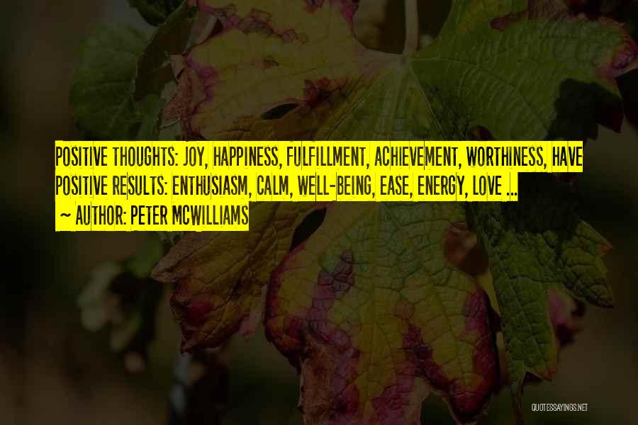 Peter McWilliams Quotes: Positive Thoughts: Joy, Happiness, Fulfillment, Achievement, Worthiness, Have Positive Results: Enthusiasm, Calm, Well-being, Ease, Energy, Love ...