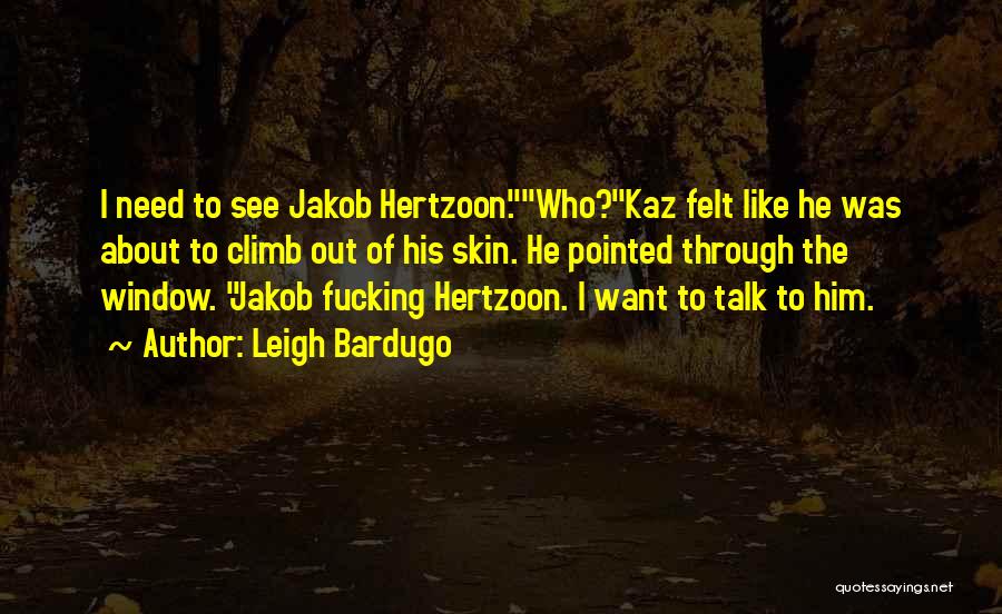 Leigh Bardugo Quotes: I Need To See Jakob Hertzoon.who?kaz Felt Like He Was About To Climb Out Of His Skin. He Pointed Through