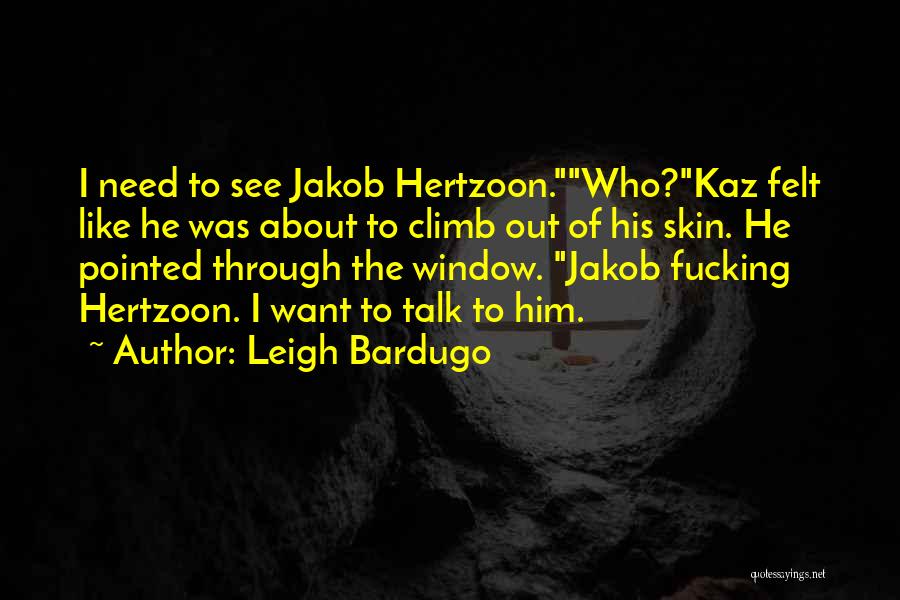 Leigh Bardugo Quotes: I Need To See Jakob Hertzoon.who?kaz Felt Like He Was About To Climb Out Of His Skin. He Pointed Through