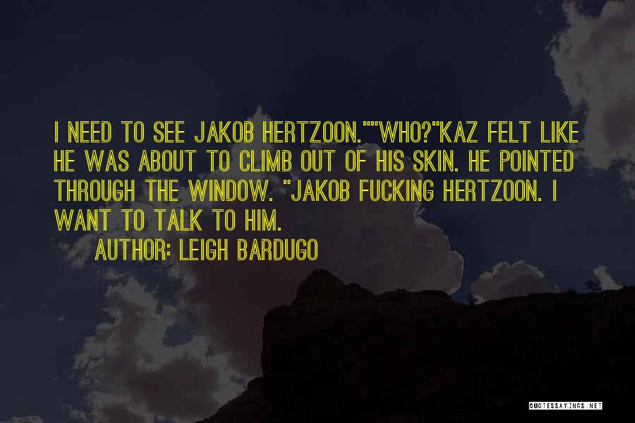 Leigh Bardugo Quotes: I Need To See Jakob Hertzoon.who?kaz Felt Like He Was About To Climb Out Of His Skin. He Pointed Through