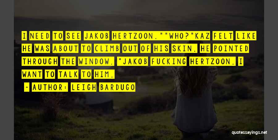 Leigh Bardugo Quotes: I Need To See Jakob Hertzoon.who?kaz Felt Like He Was About To Climb Out Of His Skin. He Pointed Through