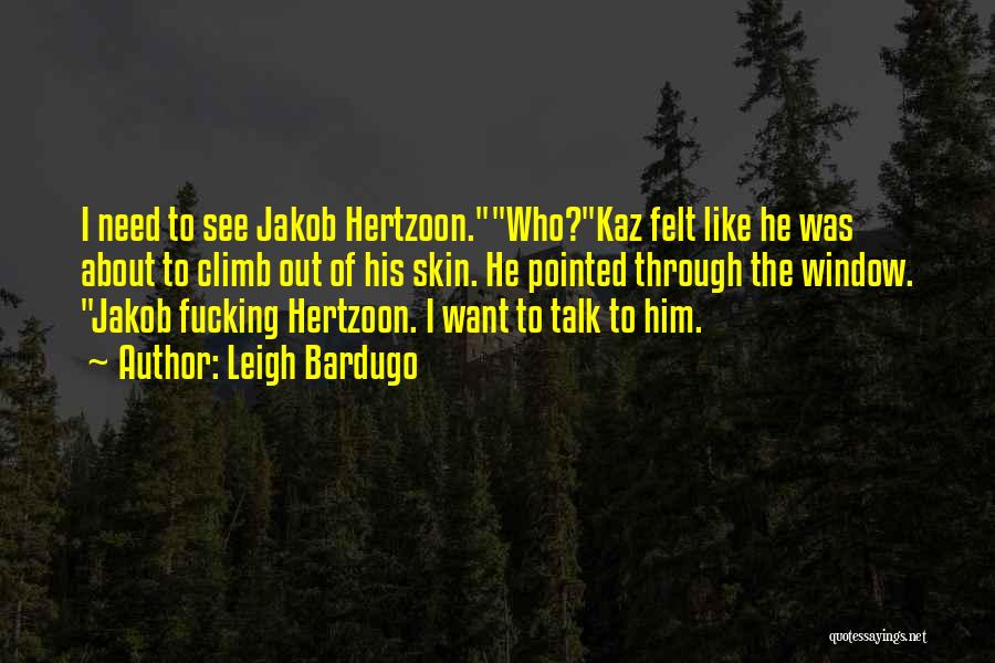 Leigh Bardugo Quotes: I Need To See Jakob Hertzoon.who?kaz Felt Like He Was About To Climb Out Of His Skin. He Pointed Through