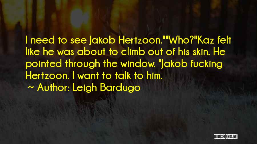 Leigh Bardugo Quotes: I Need To See Jakob Hertzoon.who?kaz Felt Like He Was About To Climb Out Of His Skin. He Pointed Through