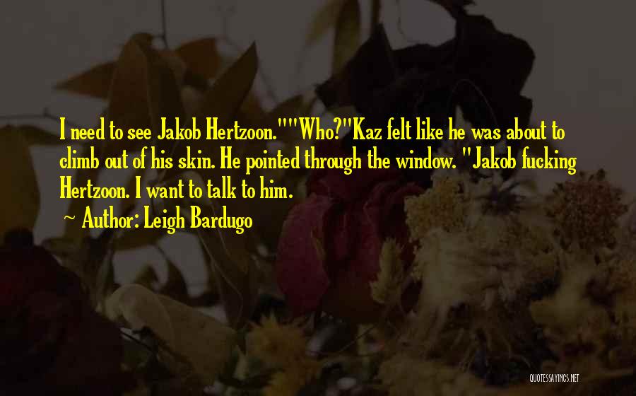 Leigh Bardugo Quotes: I Need To See Jakob Hertzoon.who?kaz Felt Like He Was About To Climb Out Of His Skin. He Pointed Through