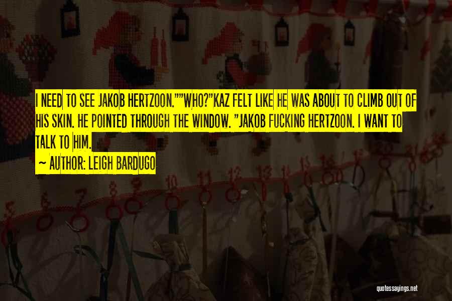 Leigh Bardugo Quotes: I Need To See Jakob Hertzoon.who?kaz Felt Like He Was About To Climb Out Of His Skin. He Pointed Through