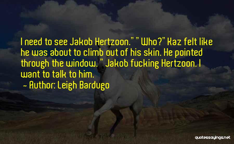 Leigh Bardugo Quotes: I Need To See Jakob Hertzoon.who?kaz Felt Like He Was About To Climb Out Of His Skin. He Pointed Through