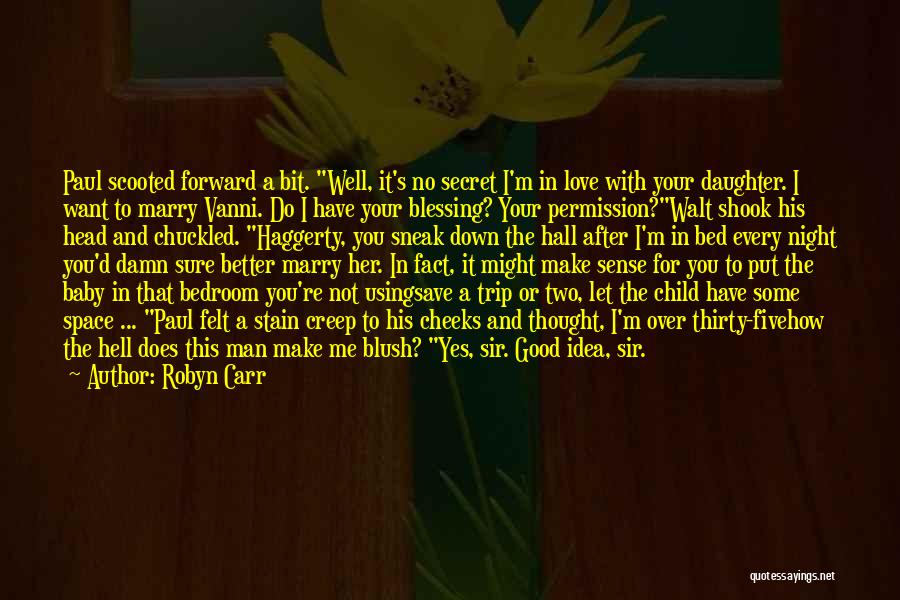 Robyn Carr Quotes: Paul Scooted Forward A Bit. Well, It's No Secret I'm In Love With Your Daughter. I Want To Marry Vanni.