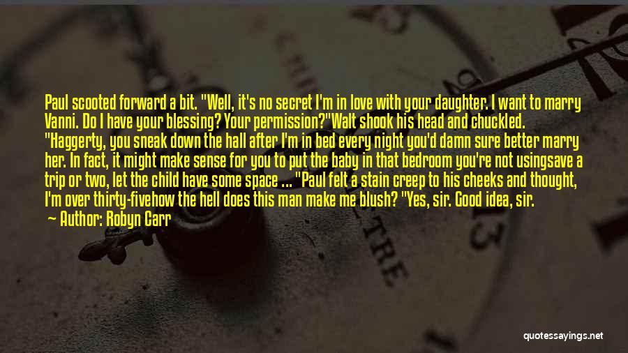 Robyn Carr Quotes: Paul Scooted Forward A Bit. Well, It's No Secret I'm In Love With Your Daughter. I Want To Marry Vanni.