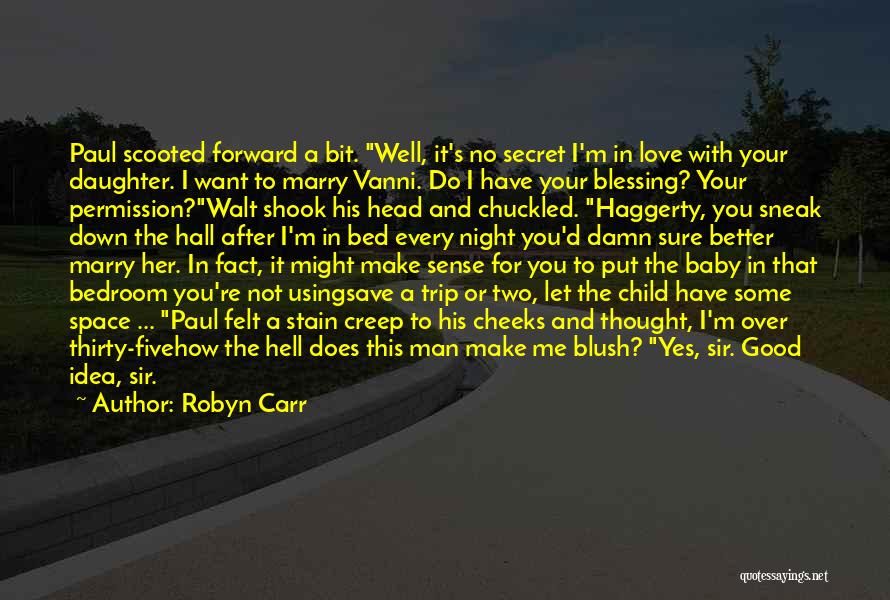 Robyn Carr Quotes: Paul Scooted Forward A Bit. Well, It's No Secret I'm In Love With Your Daughter. I Want To Marry Vanni.