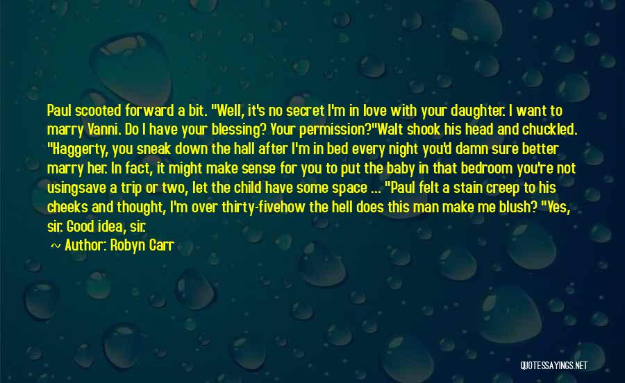 Robyn Carr Quotes: Paul Scooted Forward A Bit. Well, It's No Secret I'm In Love With Your Daughter. I Want To Marry Vanni.