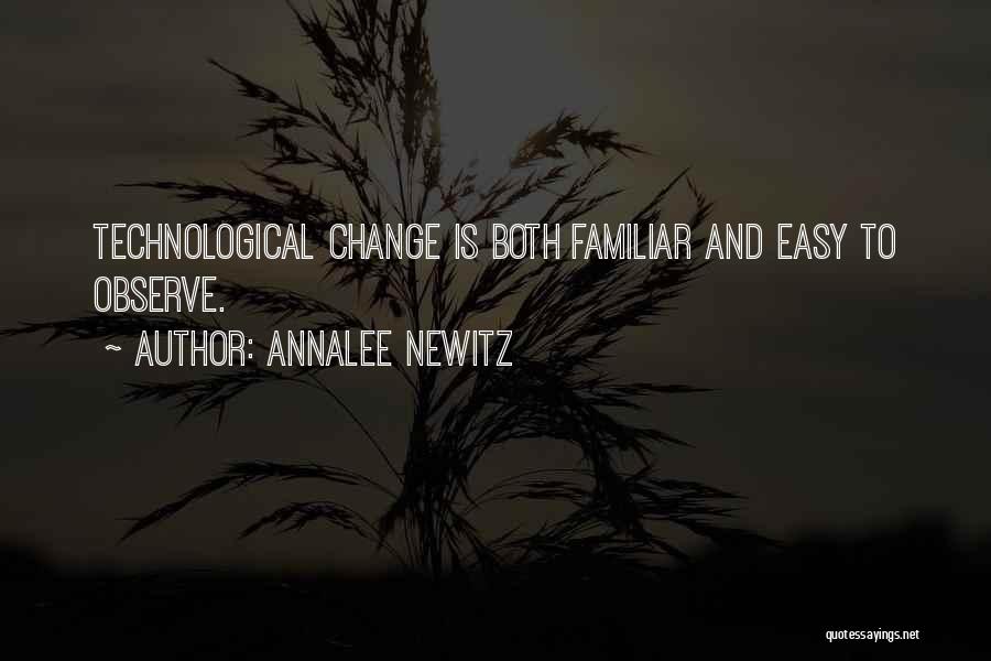 Annalee Newitz Quotes: Technological Change Is Both Familiar And Easy To Observe.