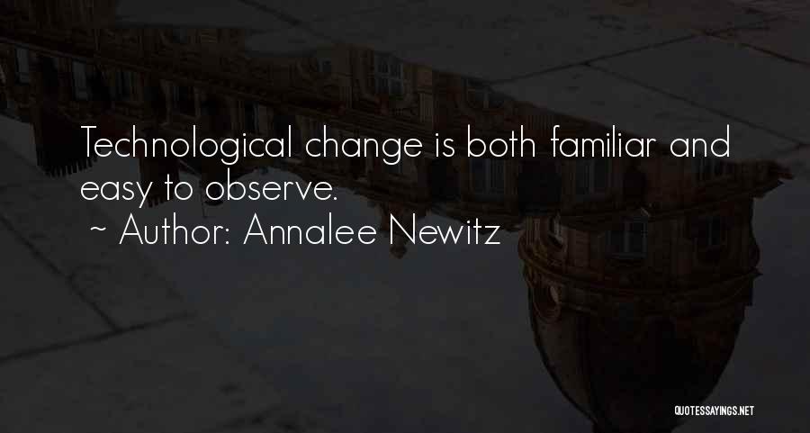 Annalee Newitz Quotes: Technological Change Is Both Familiar And Easy To Observe.