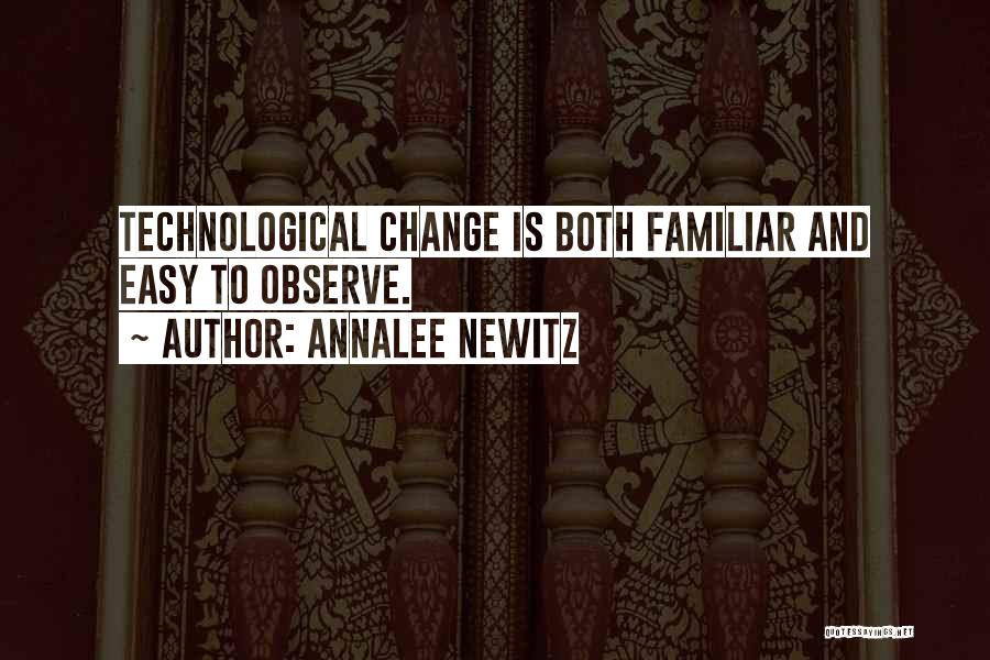 Annalee Newitz Quotes: Technological Change Is Both Familiar And Easy To Observe.