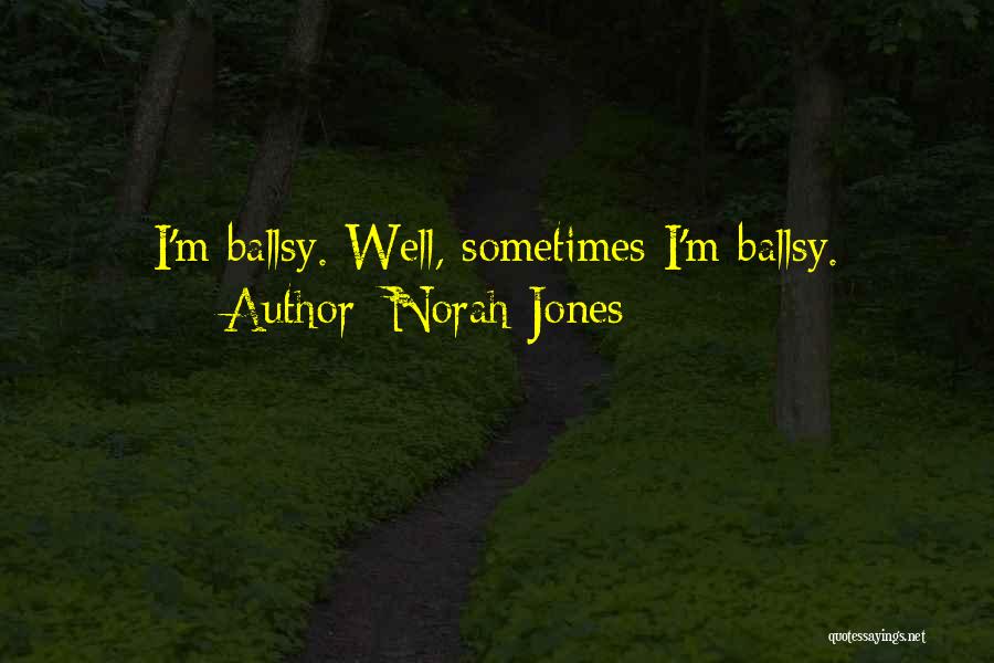 Norah Jones Quotes: I'm Ballsy. Well, Sometimes I'm Ballsy.