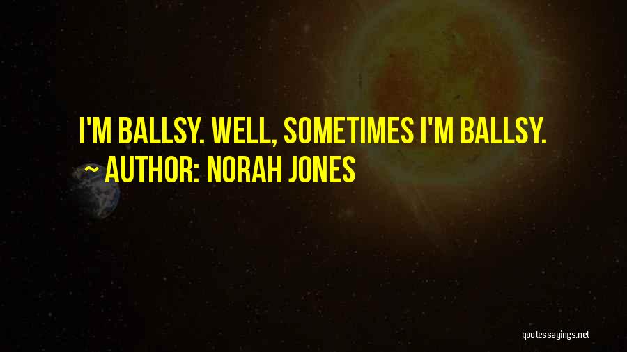 Norah Jones Quotes: I'm Ballsy. Well, Sometimes I'm Ballsy.