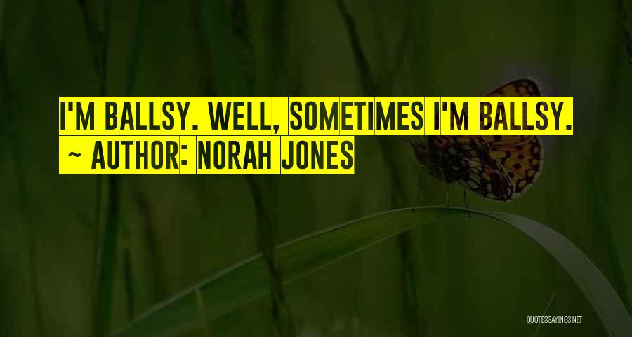 Norah Jones Quotes: I'm Ballsy. Well, Sometimes I'm Ballsy.