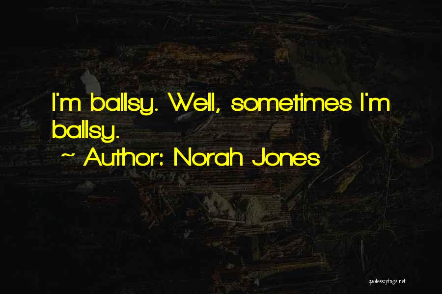 Norah Jones Quotes: I'm Ballsy. Well, Sometimes I'm Ballsy.