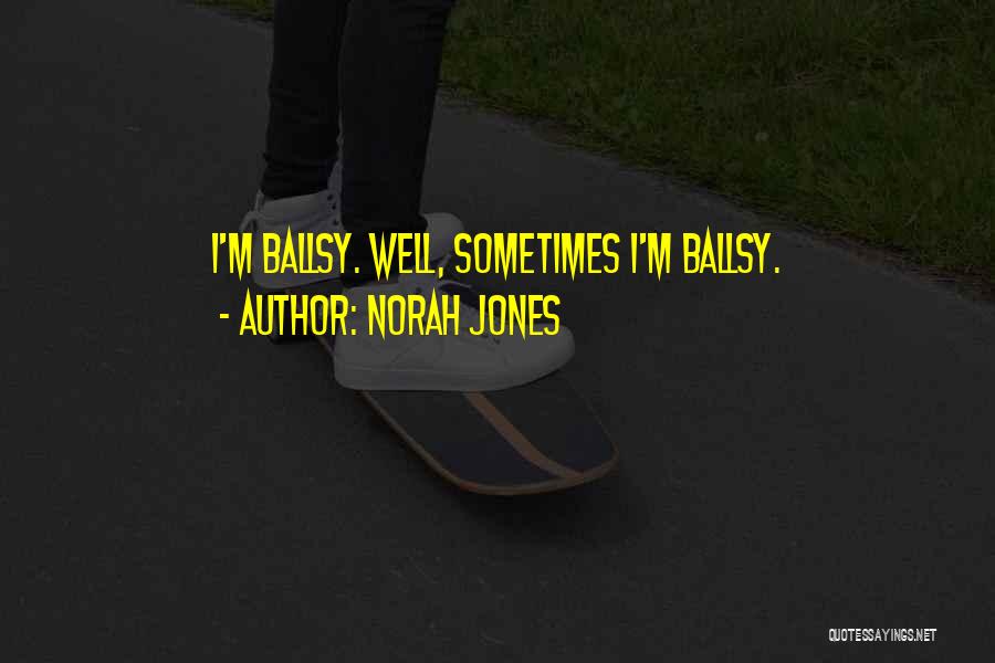 Norah Jones Quotes: I'm Ballsy. Well, Sometimes I'm Ballsy.