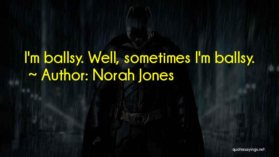 Norah Jones Quotes: I'm Ballsy. Well, Sometimes I'm Ballsy.