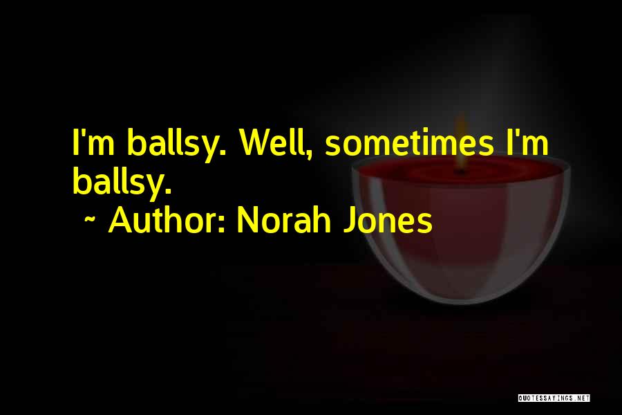 Norah Jones Quotes: I'm Ballsy. Well, Sometimes I'm Ballsy.