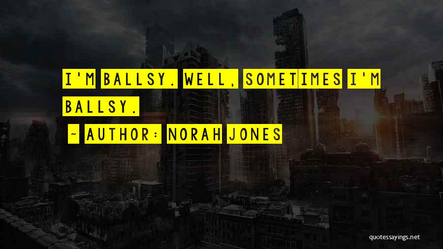 Norah Jones Quotes: I'm Ballsy. Well, Sometimes I'm Ballsy.