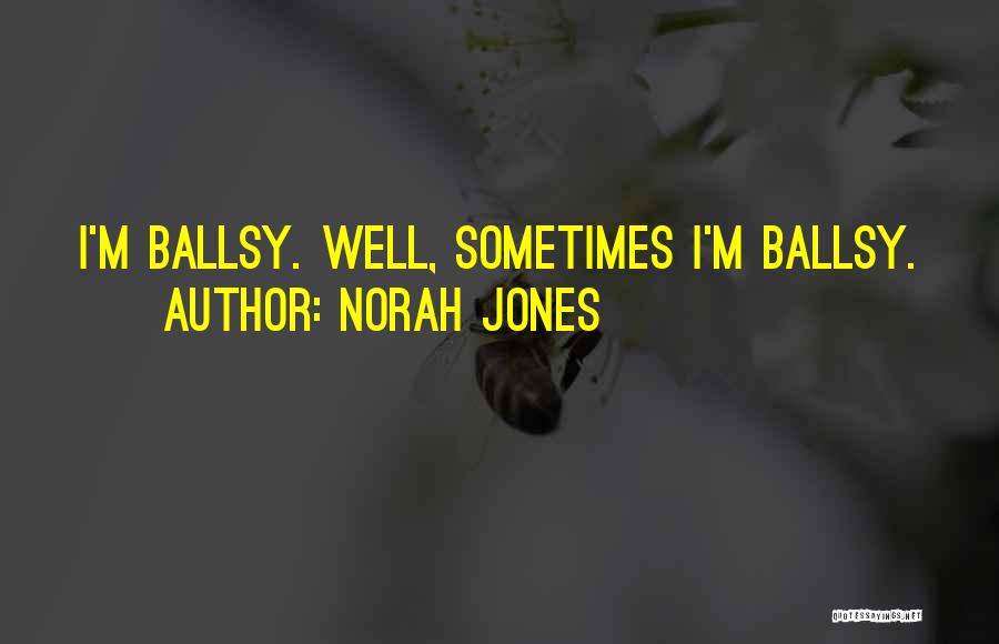 Norah Jones Quotes: I'm Ballsy. Well, Sometimes I'm Ballsy.