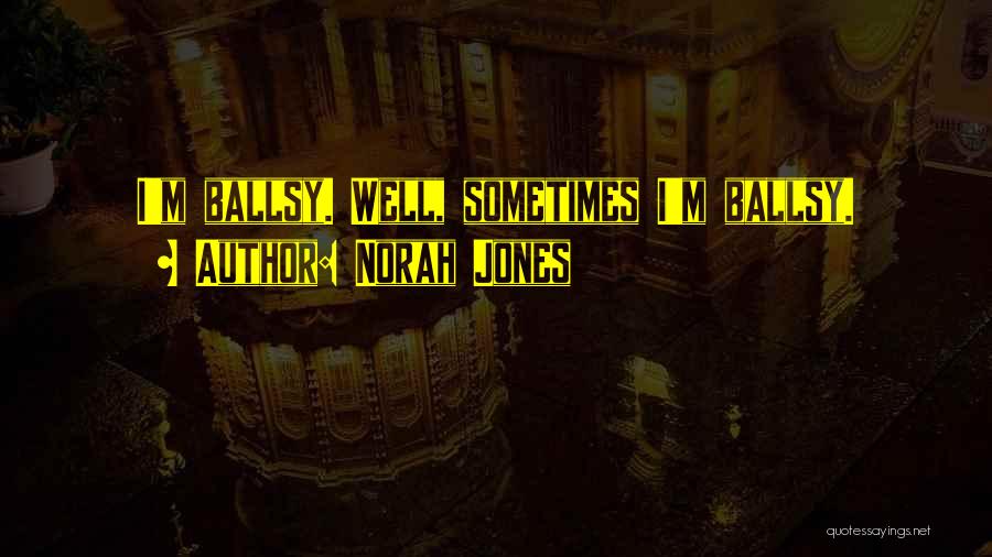 Norah Jones Quotes: I'm Ballsy. Well, Sometimes I'm Ballsy.