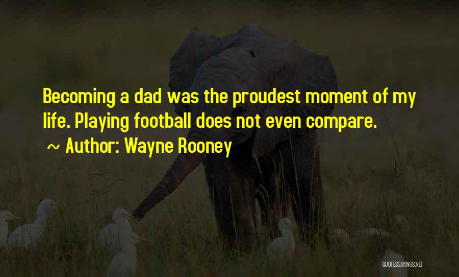 Wayne Rooney Quotes: Becoming A Dad Was The Proudest Moment Of My Life. Playing Football Does Not Even Compare.