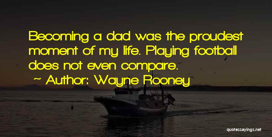 Wayne Rooney Quotes: Becoming A Dad Was The Proudest Moment Of My Life. Playing Football Does Not Even Compare.