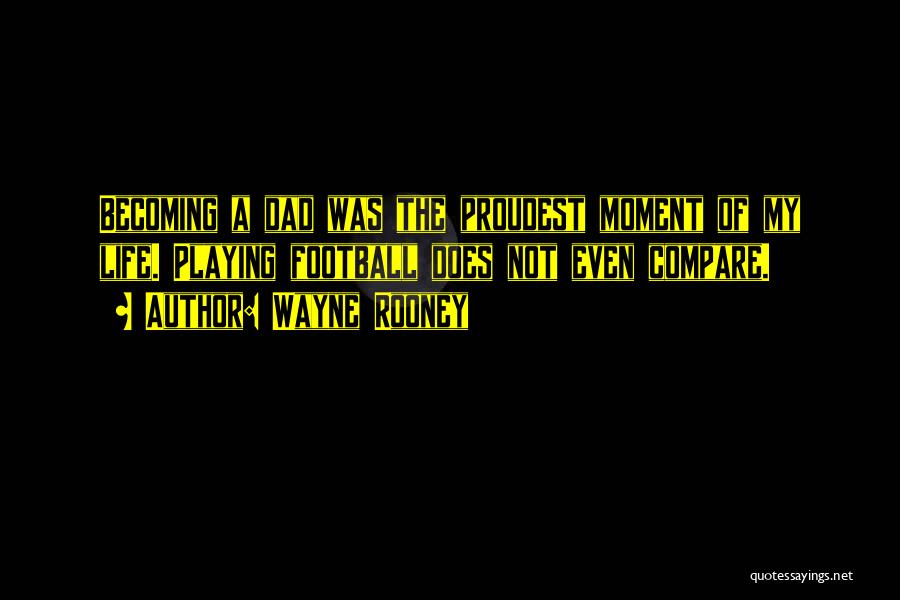 Wayne Rooney Quotes: Becoming A Dad Was The Proudest Moment Of My Life. Playing Football Does Not Even Compare.