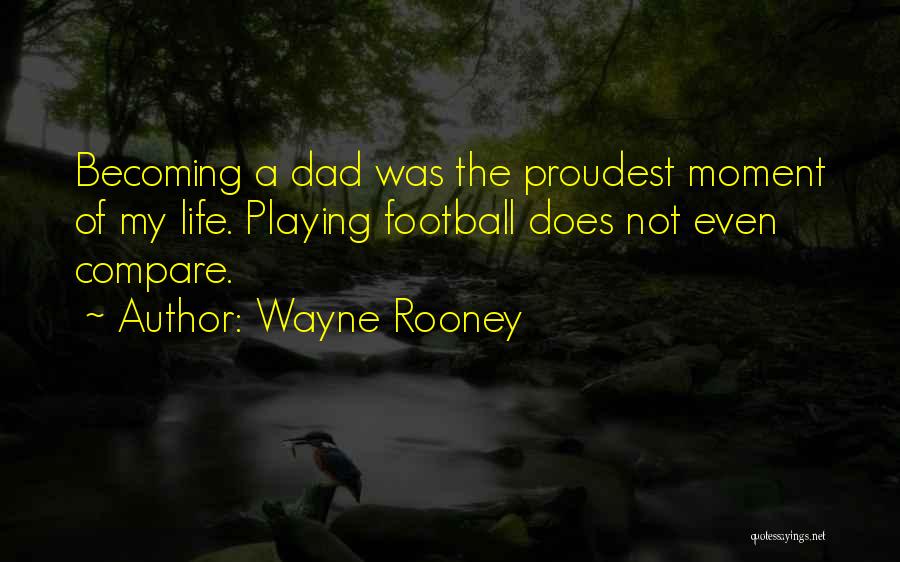 Wayne Rooney Quotes: Becoming A Dad Was The Proudest Moment Of My Life. Playing Football Does Not Even Compare.