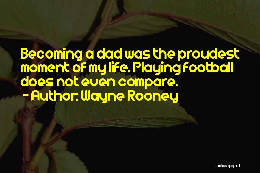 Wayne Rooney Quotes: Becoming A Dad Was The Proudest Moment Of My Life. Playing Football Does Not Even Compare.