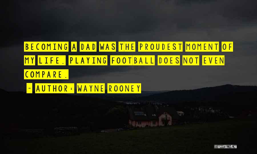 Wayne Rooney Quotes: Becoming A Dad Was The Proudest Moment Of My Life. Playing Football Does Not Even Compare.