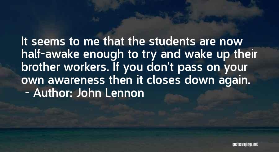 John Lennon Quotes: It Seems To Me That The Students Are Now Half-awake Enough To Try And Wake Up Their Brother Workers. If
