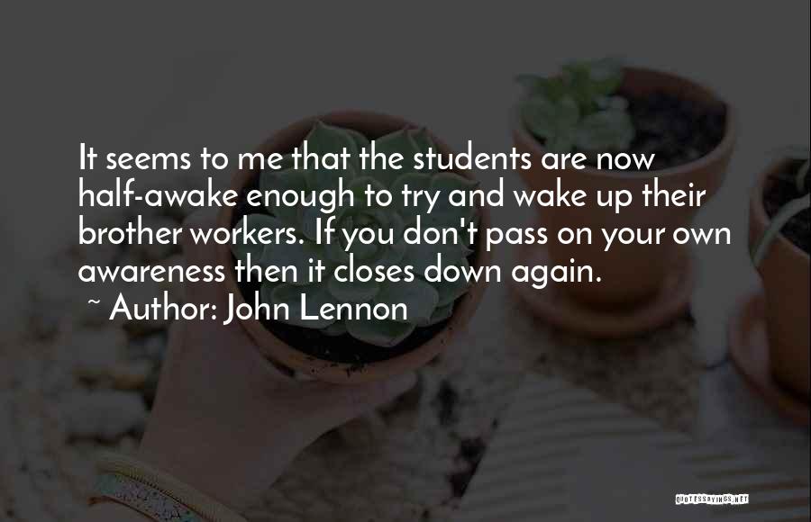 John Lennon Quotes: It Seems To Me That The Students Are Now Half-awake Enough To Try And Wake Up Their Brother Workers. If