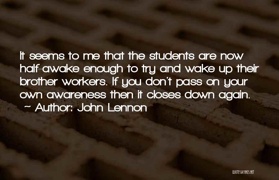 John Lennon Quotes: It Seems To Me That The Students Are Now Half-awake Enough To Try And Wake Up Their Brother Workers. If