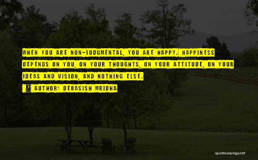 Debasish Mridha Quotes: When You Are Non-judgmental, You Are Happy. Happiness Depends On You, On Your Thoughts, On Your Attitude, On Your Ideas