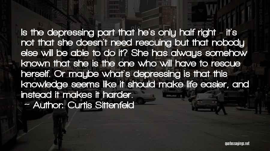 Curtis Sittenfeld Quotes: Is The Depressing Part That He's Only Half Right - It's Not That She Doesn't Need Rescuing But That Nobody