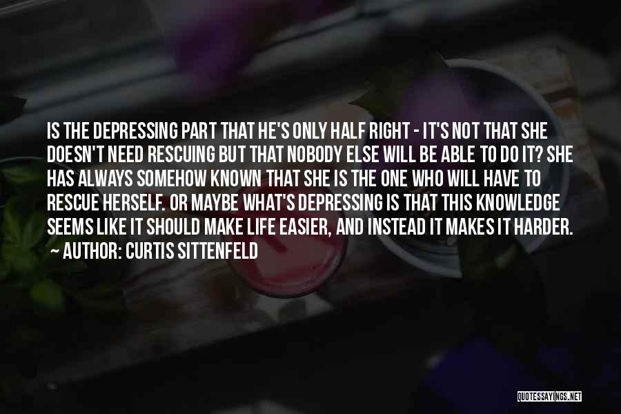 Curtis Sittenfeld Quotes: Is The Depressing Part That He's Only Half Right - It's Not That She Doesn't Need Rescuing But That Nobody