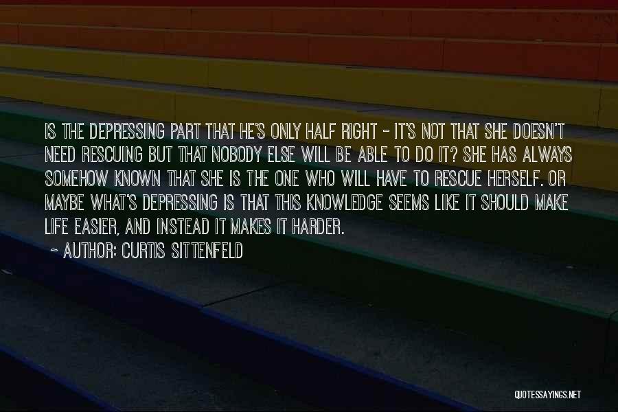 Curtis Sittenfeld Quotes: Is The Depressing Part That He's Only Half Right - It's Not That She Doesn't Need Rescuing But That Nobody