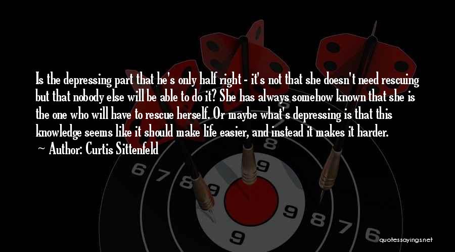 Curtis Sittenfeld Quotes: Is The Depressing Part That He's Only Half Right - It's Not That She Doesn't Need Rescuing But That Nobody