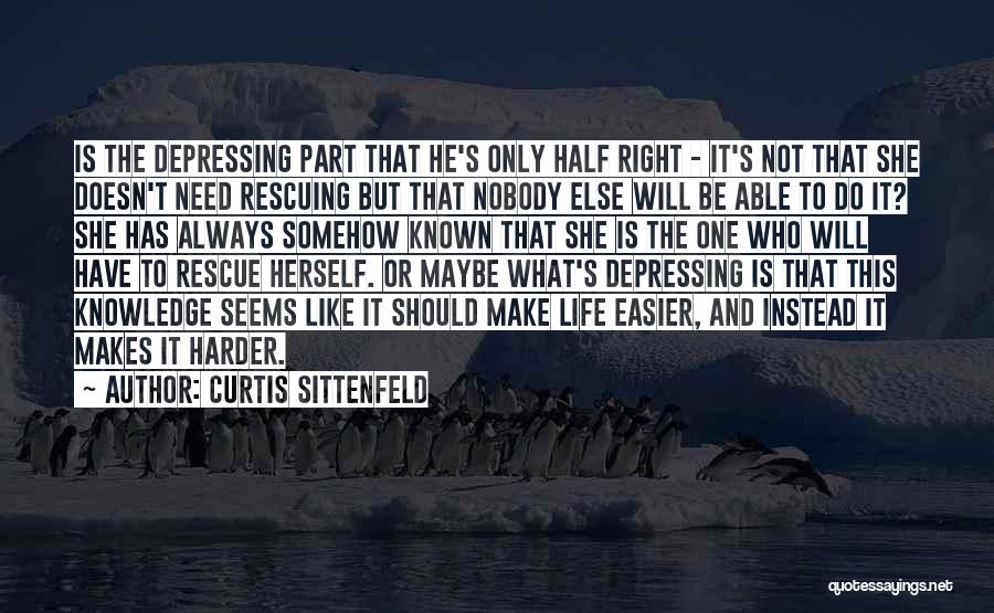 Curtis Sittenfeld Quotes: Is The Depressing Part That He's Only Half Right - It's Not That She Doesn't Need Rescuing But That Nobody