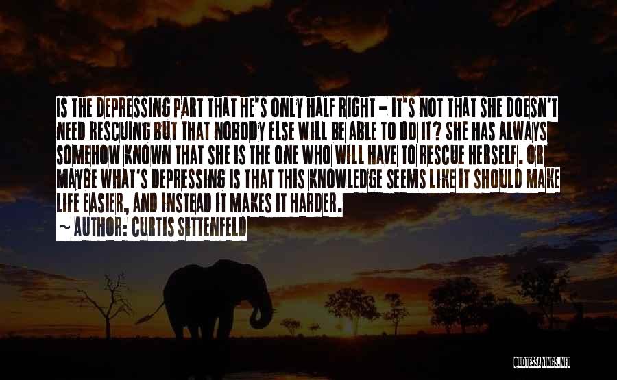 Curtis Sittenfeld Quotes: Is The Depressing Part That He's Only Half Right - It's Not That She Doesn't Need Rescuing But That Nobody