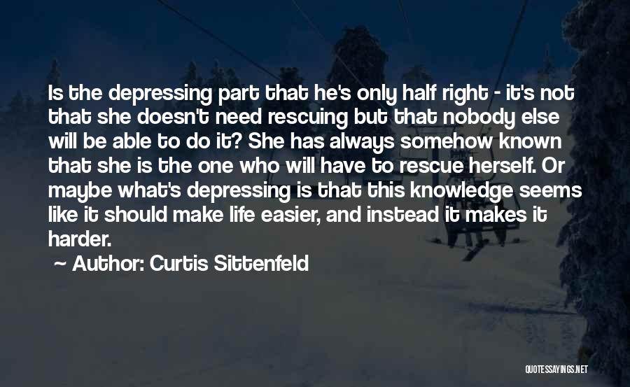 Curtis Sittenfeld Quotes: Is The Depressing Part That He's Only Half Right - It's Not That She Doesn't Need Rescuing But That Nobody
