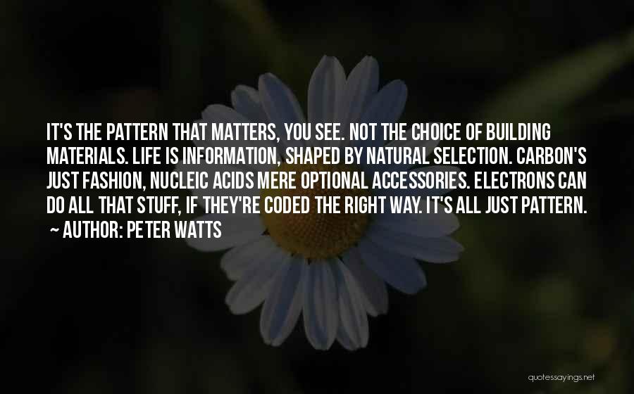 Peter Watts Quotes: It's The Pattern That Matters, You See. Not The Choice Of Building Materials. Life Is Information, Shaped By Natural Selection.