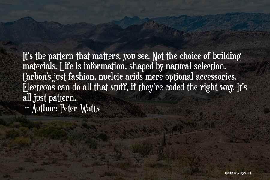 Peter Watts Quotes: It's The Pattern That Matters, You See. Not The Choice Of Building Materials. Life Is Information, Shaped By Natural Selection.