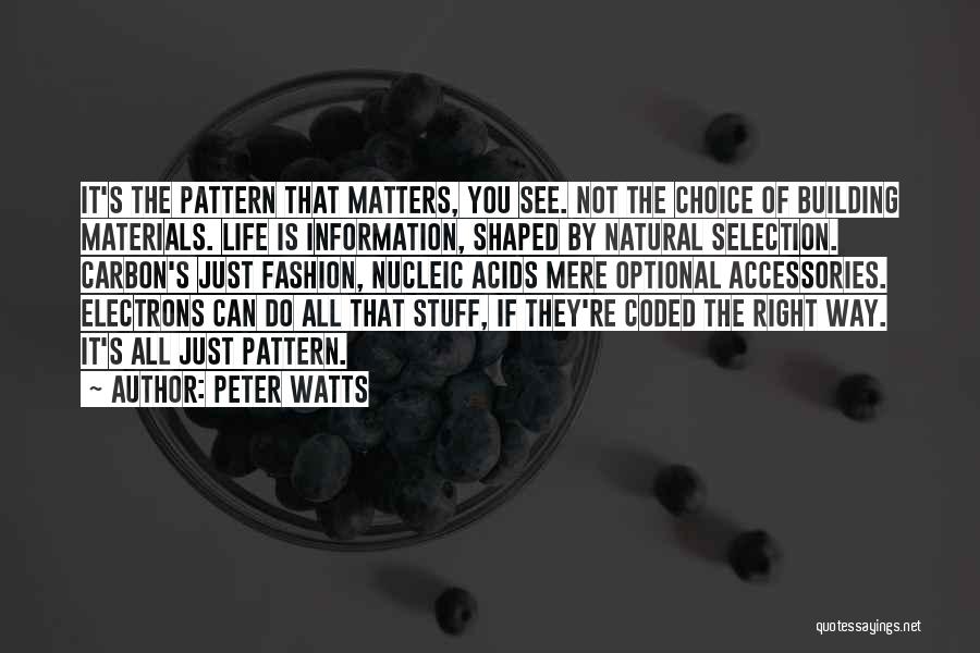 Peter Watts Quotes: It's The Pattern That Matters, You See. Not The Choice Of Building Materials. Life Is Information, Shaped By Natural Selection.