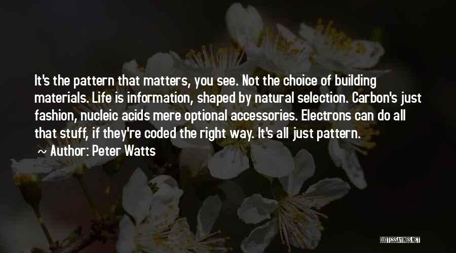 Peter Watts Quotes: It's The Pattern That Matters, You See. Not The Choice Of Building Materials. Life Is Information, Shaped By Natural Selection.