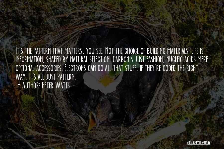 Peter Watts Quotes: It's The Pattern That Matters, You See. Not The Choice Of Building Materials. Life Is Information, Shaped By Natural Selection.