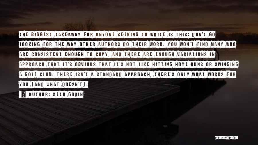 Seth Godin Quotes: The Biggest Takeaway For Anyone Seeking To Write Is This: Don't Go Looking For The Way Other Authors Do Their